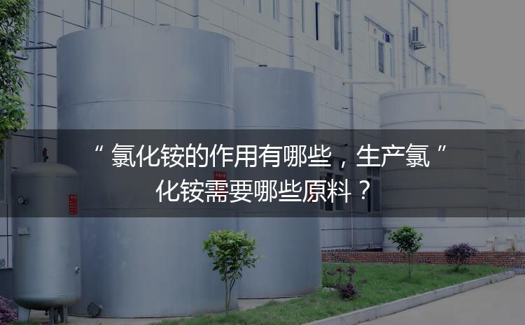 氯化銨的作用有哪些，生產氯化銨需要哪些原料？